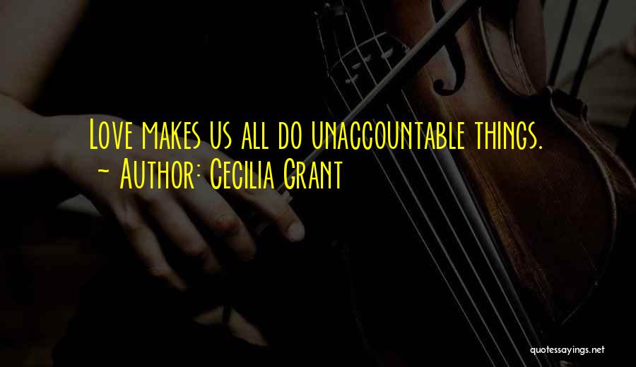 Cecilia Grant Quotes: Love Makes Us All Do Unaccountable Things.