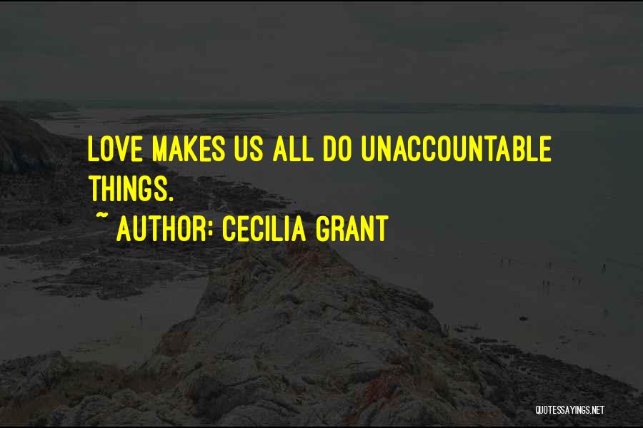 Cecilia Grant Quotes: Love Makes Us All Do Unaccountable Things.