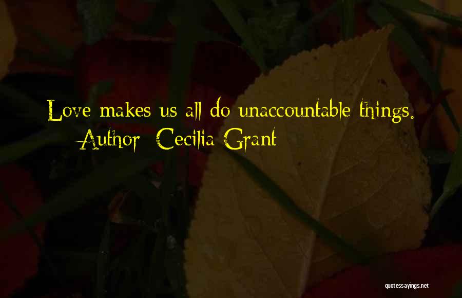 Cecilia Grant Quotes: Love Makes Us All Do Unaccountable Things.