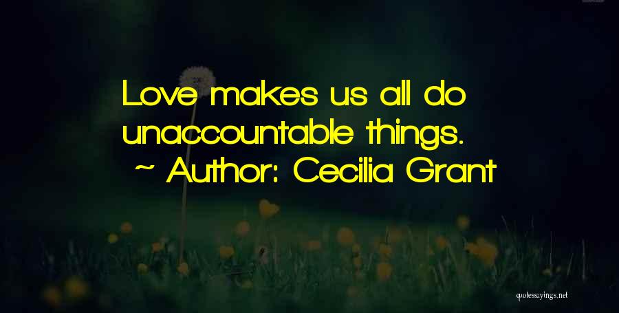 Cecilia Grant Quotes: Love Makes Us All Do Unaccountable Things.