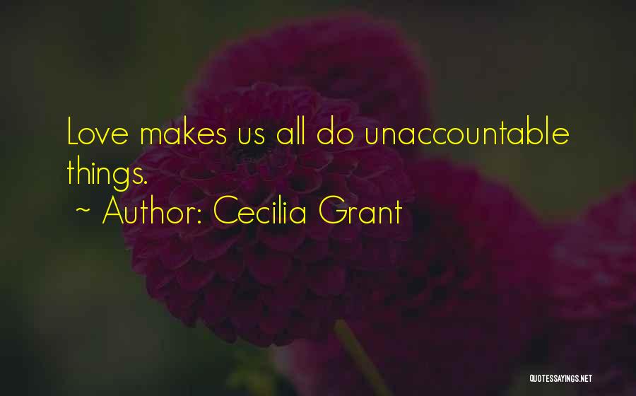 Cecilia Grant Quotes: Love Makes Us All Do Unaccountable Things.