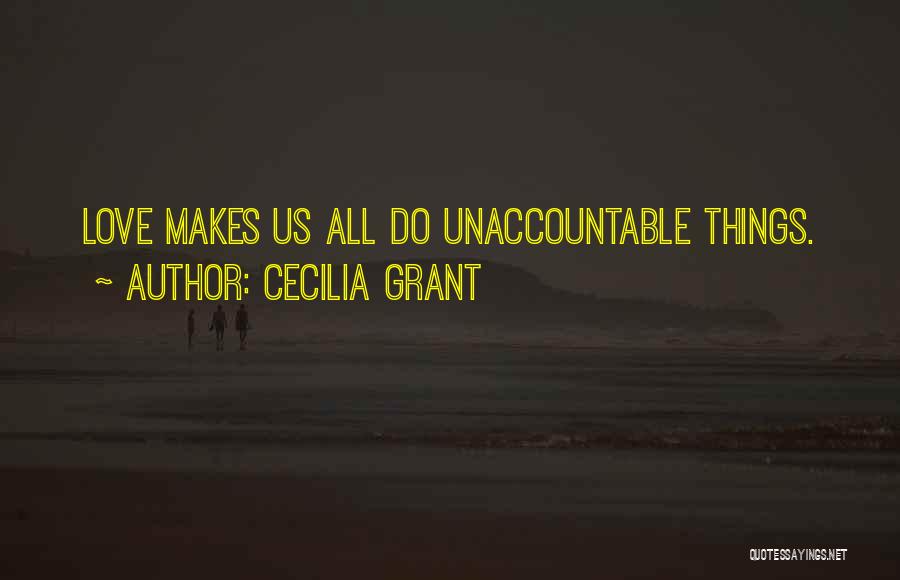 Cecilia Grant Quotes: Love Makes Us All Do Unaccountable Things.