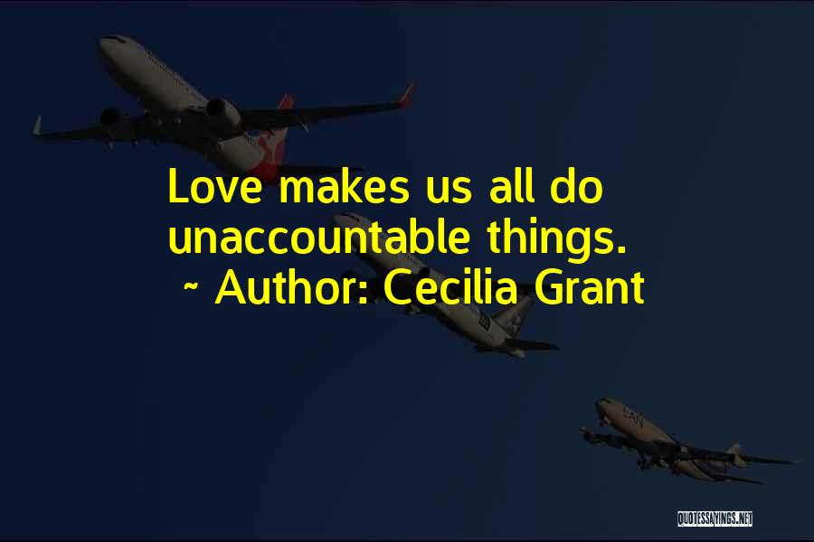 Cecilia Grant Quotes: Love Makes Us All Do Unaccountable Things.