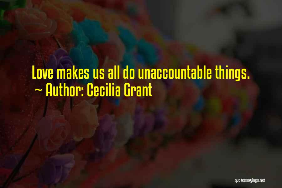 Cecilia Grant Quotes: Love Makes Us All Do Unaccountable Things.