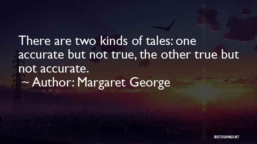 Margaret George Quotes: There Are Two Kinds Of Tales: One Accurate But Not True, The Other True But Not Accurate.