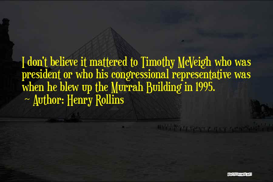 Henry Rollins Quotes: I Don't Believe It Mattered To Timothy Mcveigh Who Was President Or Who His Congressional Representative Was When He Blew