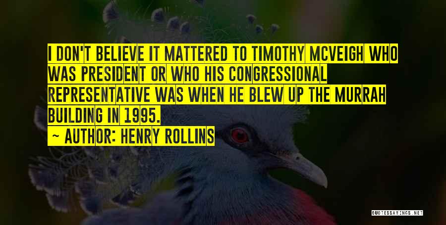 Henry Rollins Quotes: I Don't Believe It Mattered To Timothy Mcveigh Who Was President Or Who His Congressional Representative Was When He Blew