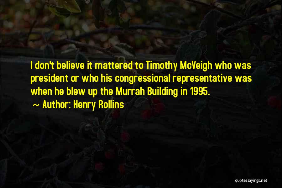 Henry Rollins Quotes: I Don't Believe It Mattered To Timothy Mcveigh Who Was President Or Who His Congressional Representative Was When He Blew