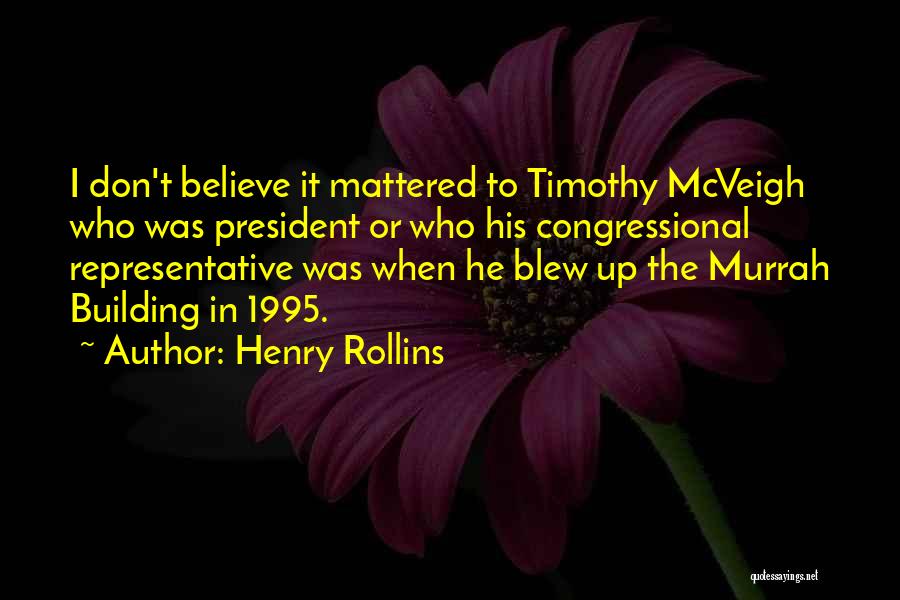 Henry Rollins Quotes: I Don't Believe It Mattered To Timothy Mcveigh Who Was President Or Who His Congressional Representative Was When He Blew