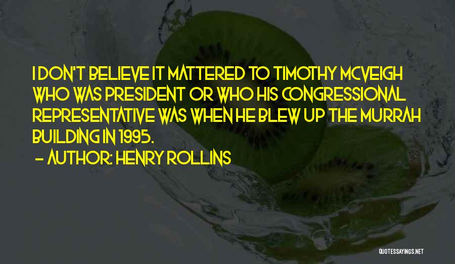 Henry Rollins Quotes: I Don't Believe It Mattered To Timothy Mcveigh Who Was President Or Who His Congressional Representative Was When He Blew