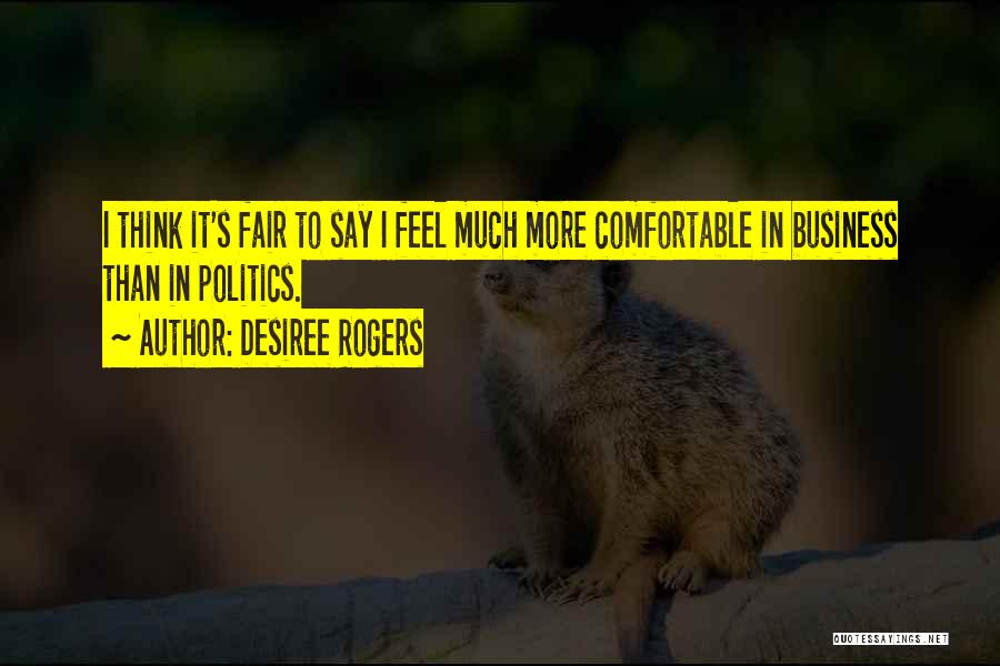 Desiree Rogers Quotes: I Think It's Fair To Say I Feel Much More Comfortable In Business Than In Politics.