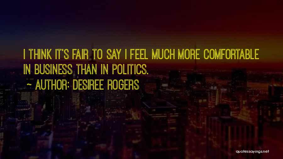 Desiree Rogers Quotes: I Think It's Fair To Say I Feel Much More Comfortable In Business Than In Politics.