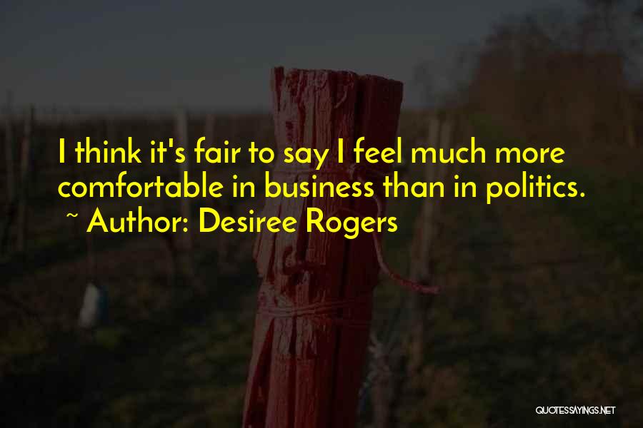 Desiree Rogers Quotes: I Think It's Fair To Say I Feel Much More Comfortable In Business Than In Politics.
