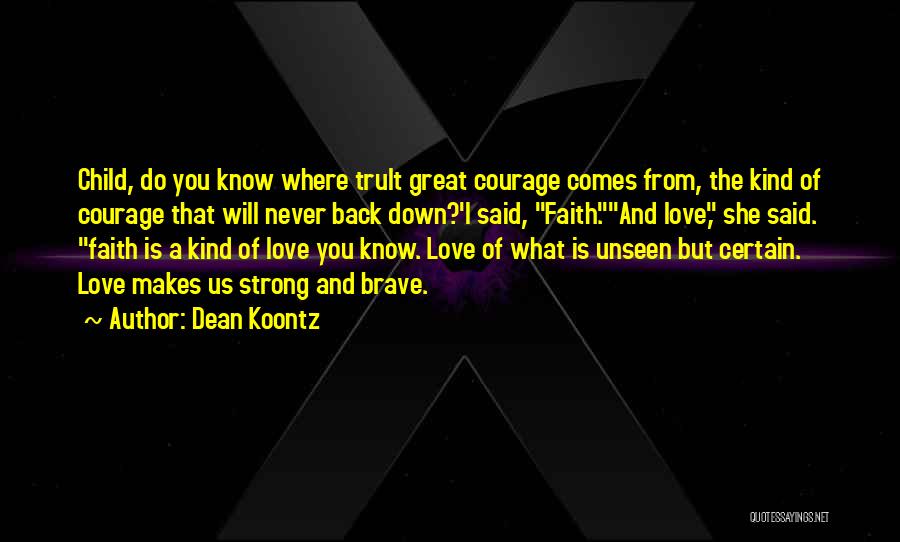 Dean Koontz Quotes: Child, Do You Know Where Trult Great Courage Comes From, The Kind Of Courage That Will Never Back Down?'i Said,