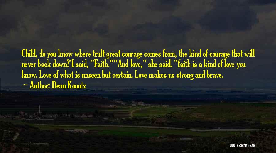 Dean Koontz Quotes: Child, Do You Know Where Trult Great Courage Comes From, The Kind Of Courage That Will Never Back Down?'i Said,