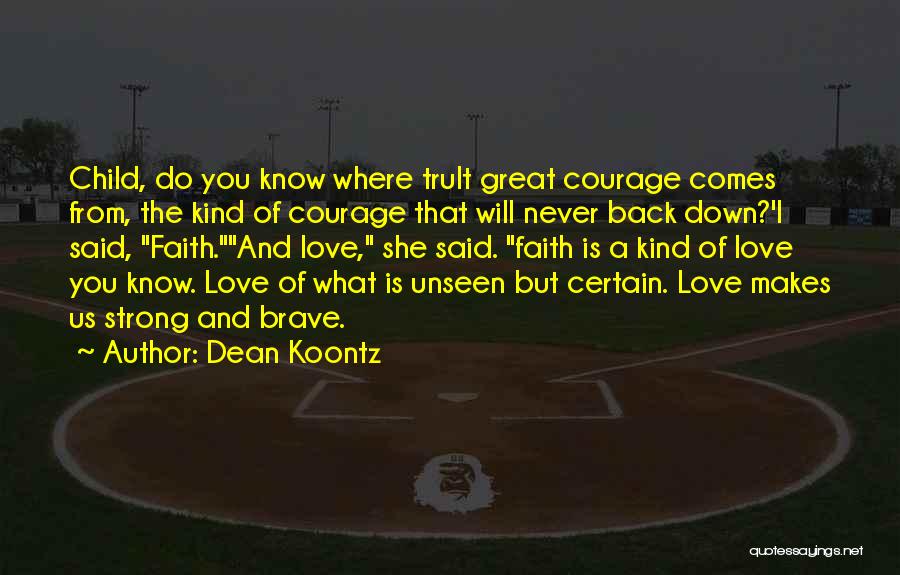 Dean Koontz Quotes: Child, Do You Know Where Trult Great Courage Comes From, The Kind Of Courage That Will Never Back Down?'i Said,