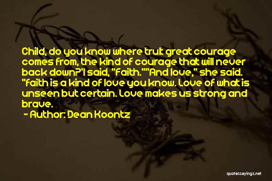 Dean Koontz Quotes: Child, Do You Know Where Trult Great Courage Comes From, The Kind Of Courage That Will Never Back Down?'i Said,
