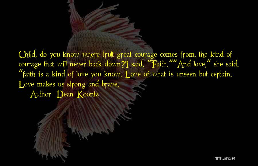 Dean Koontz Quotes: Child, Do You Know Where Trult Great Courage Comes From, The Kind Of Courage That Will Never Back Down?'i Said,