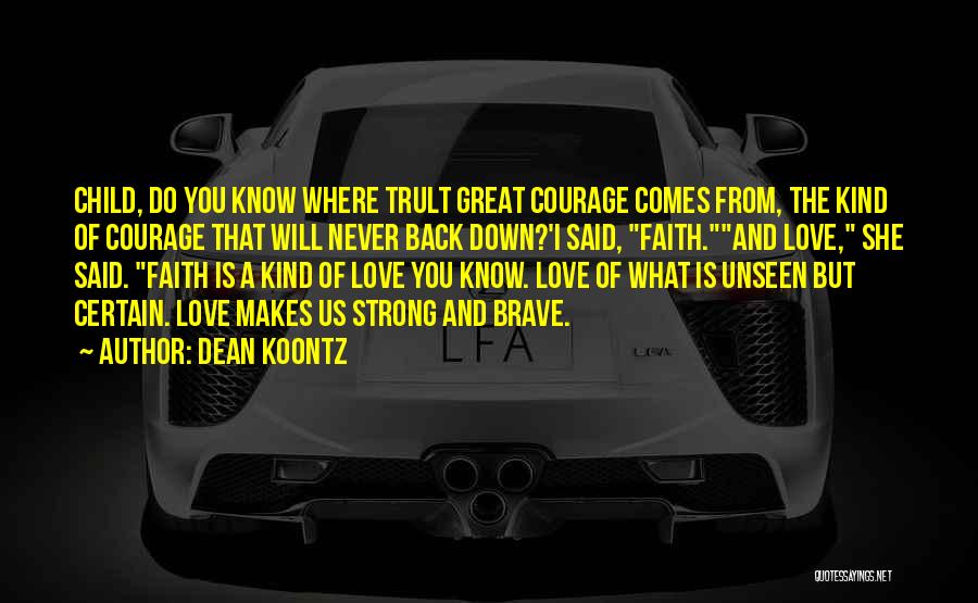 Dean Koontz Quotes: Child, Do You Know Where Trult Great Courage Comes From, The Kind Of Courage That Will Never Back Down?'i Said,