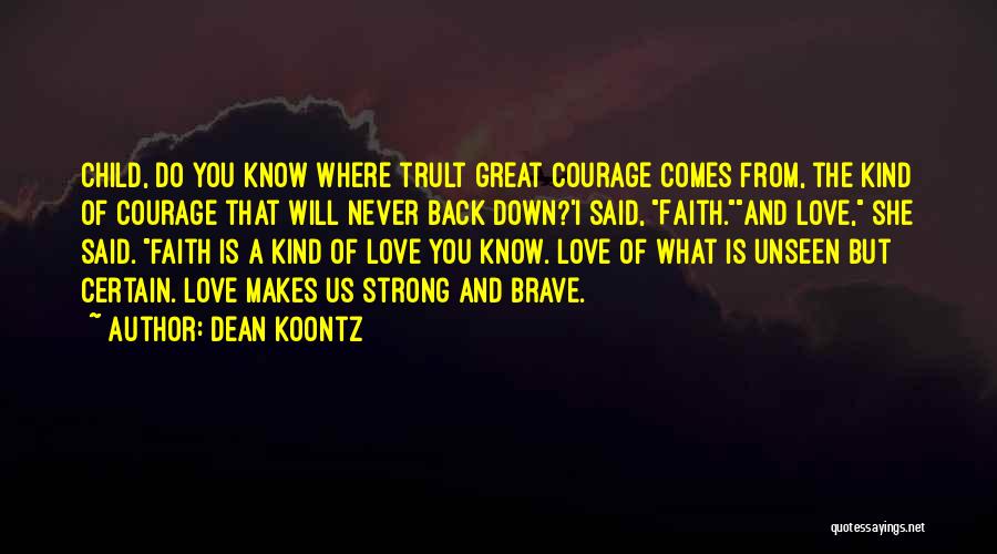 Dean Koontz Quotes: Child, Do You Know Where Trult Great Courage Comes From, The Kind Of Courage That Will Never Back Down?'i Said,