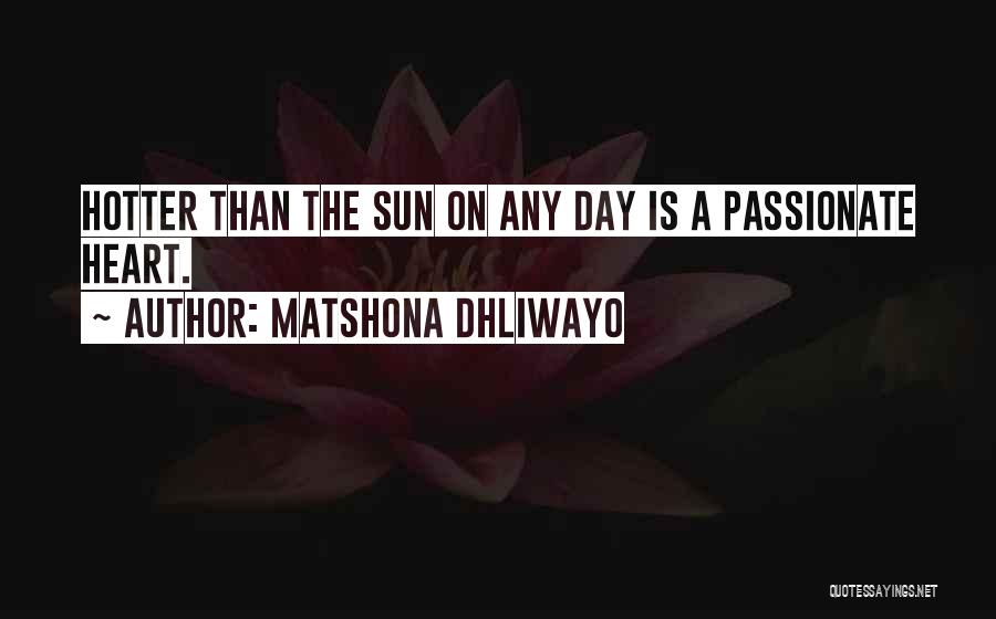 Matshona Dhliwayo Quotes: Hotter Than The Sun On Any Day Is A Passionate Heart.