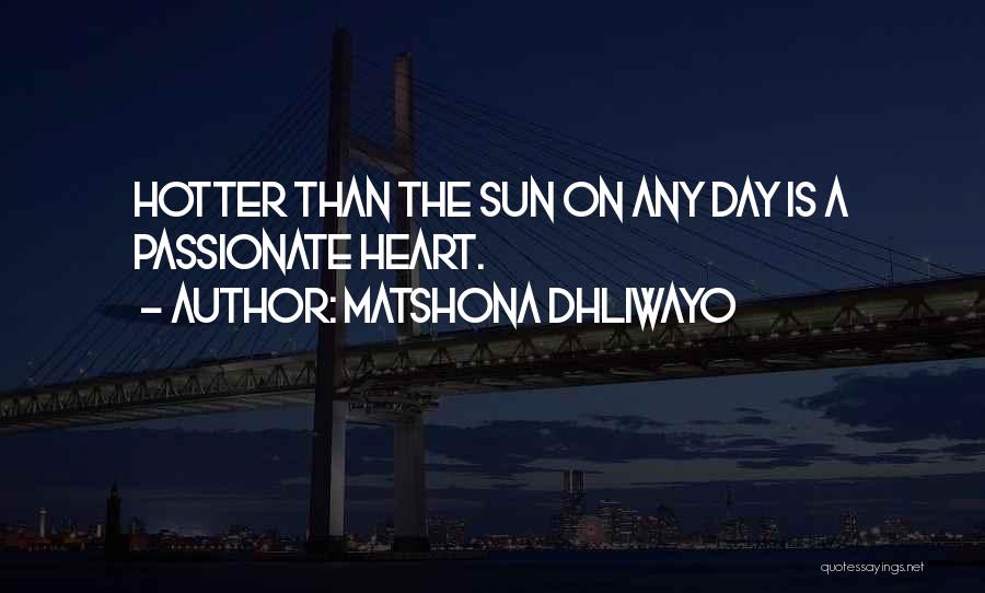 Matshona Dhliwayo Quotes: Hotter Than The Sun On Any Day Is A Passionate Heart.