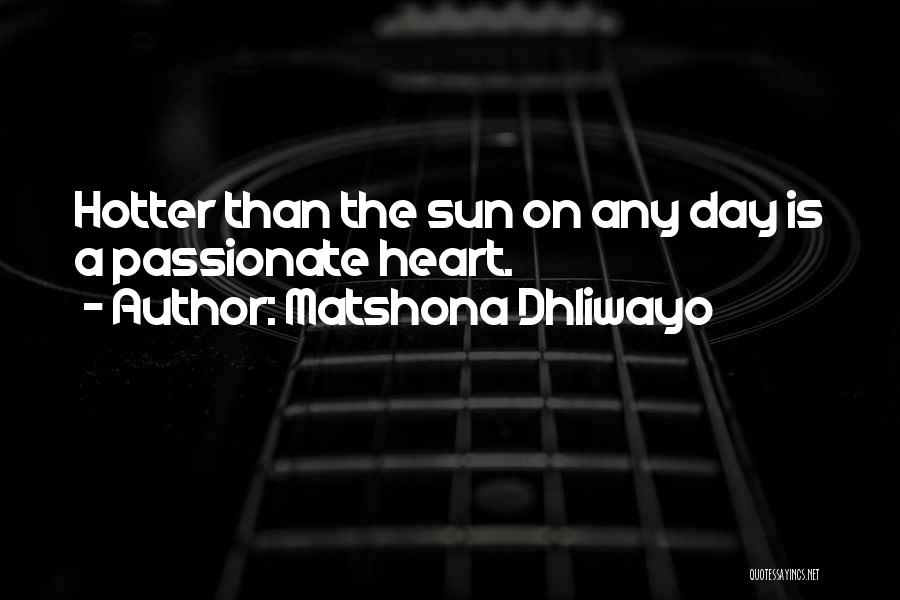 Matshona Dhliwayo Quotes: Hotter Than The Sun On Any Day Is A Passionate Heart.