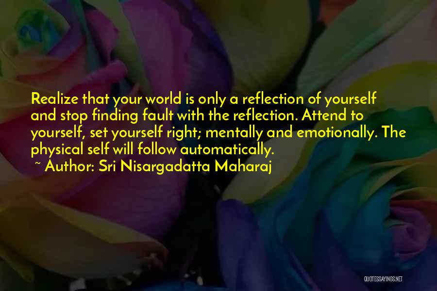 Sri Nisargadatta Maharaj Quotes: Realize That Your World Is Only A Reflection Of Yourself And Stop Finding Fault With The Reflection. Attend To Yourself,