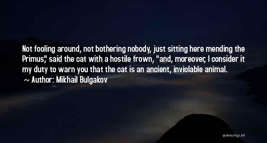 Mikhail Bulgakov Quotes: Not Fooling Around, Not Bothering Nobody, Just Sitting Here Mending The Primus, Said The Cat With A Hostile Frown, And,