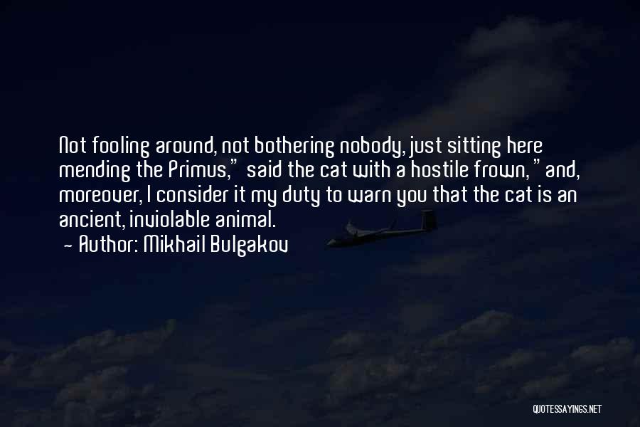 Mikhail Bulgakov Quotes: Not Fooling Around, Not Bothering Nobody, Just Sitting Here Mending The Primus, Said The Cat With A Hostile Frown, And,