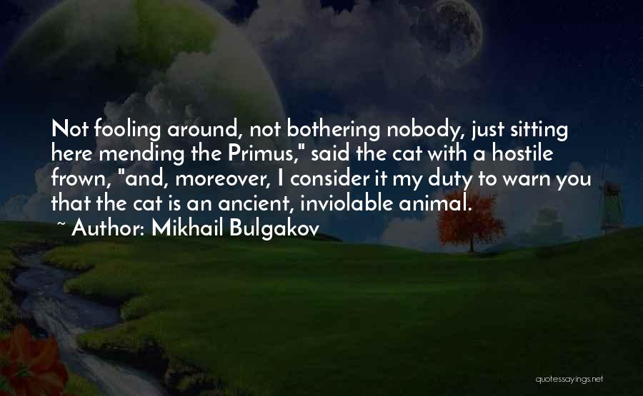 Mikhail Bulgakov Quotes: Not Fooling Around, Not Bothering Nobody, Just Sitting Here Mending The Primus, Said The Cat With A Hostile Frown, And,