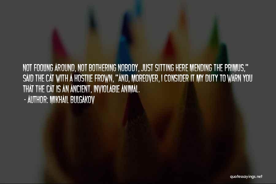 Mikhail Bulgakov Quotes: Not Fooling Around, Not Bothering Nobody, Just Sitting Here Mending The Primus, Said The Cat With A Hostile Frown, And,