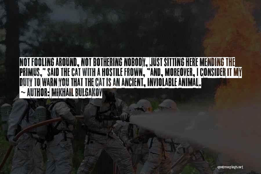 Mikhail Bulgakov Quotes: Not Fooling Around, Not Bothering Nobody, Just Sitting Here Mending The Primus, Said The Cat With A Hostile Frown, And,