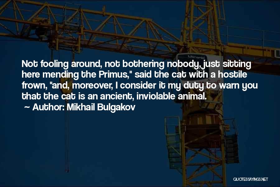Mikhail Bulgakov Quotes: Not Fooling Around, Not Bothering Nobody, Just Sitting Here Mending The Primus, Said The Cat With A Hostile Frown, And,