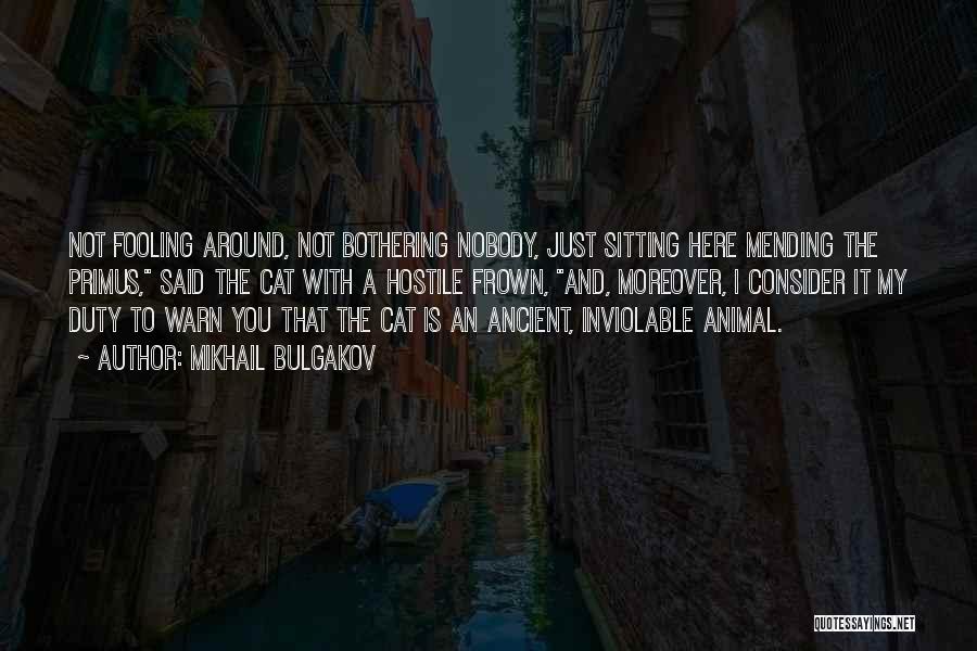Mikhail Bulgakov Quotes: Not Fooling Around, Not Bothering Nobody, Just Sitting Here Mending The Primus, Said The Cat With A Hostile Frown, And,
