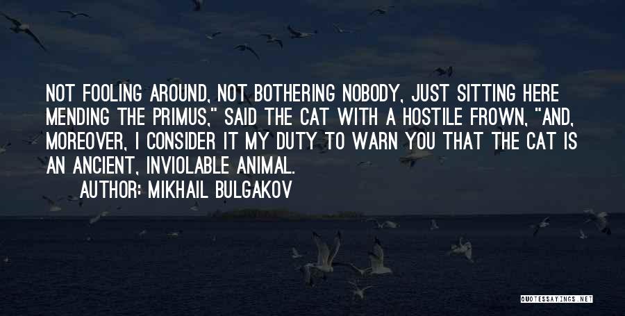 Mikhail Bulgakov Quotes: Not Fooling Around, Not Bothering Nobody, Just Sitting Here Mending The Primus, Said The Cat With A Hostile Frown, And,