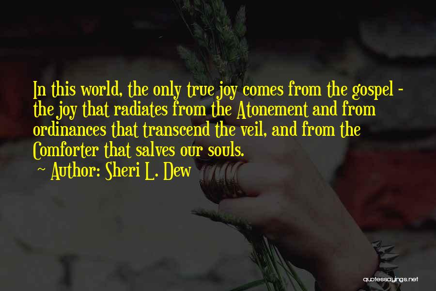 Sheri L. Dew Quotes: In This World, The Only True Joy Comes From The Gospel - The Joy That Radiates From The Atonement And