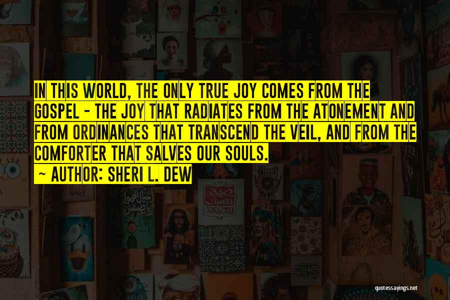 Sheri L. Dew Quotes: In This World, The Only True Joy Comes From The Gospel - The Joy That Radiates From The Atonement And