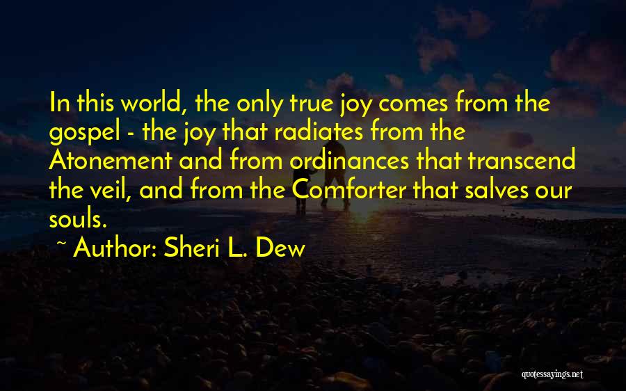 Sheri L. Dew Quotes: In This World, The Only True Joy Comes From The Gospel - The Joy That Radiates From The Atonement And