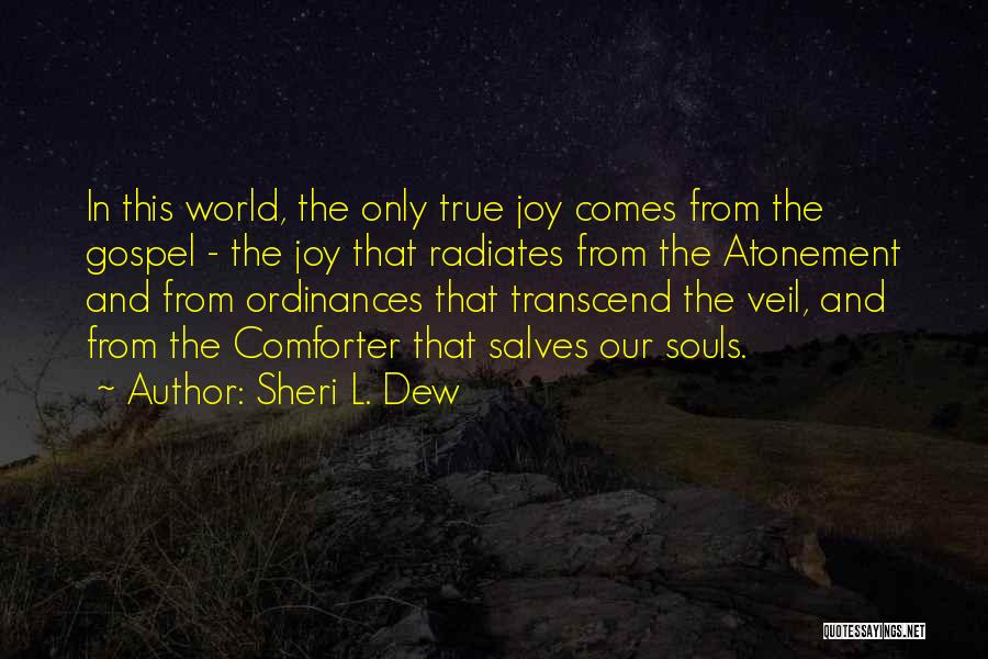 Sheri L. Dew Quotes: In This World, The Only True Joy Comes From The Gospel - The Joy That Radiates From The Atonement And