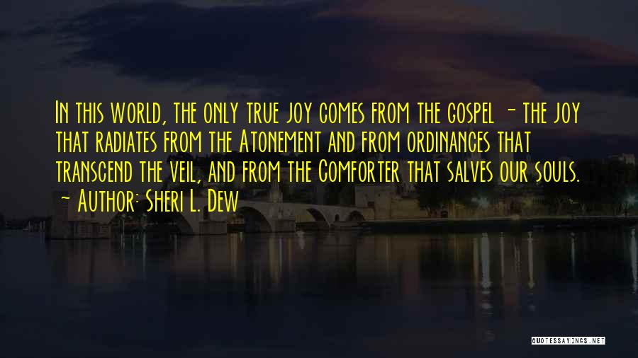 Sheri L. Dew Quotes: In This World, The Only True Joy Comes From The Gospel - The Joy That Radiates From The Atonement And