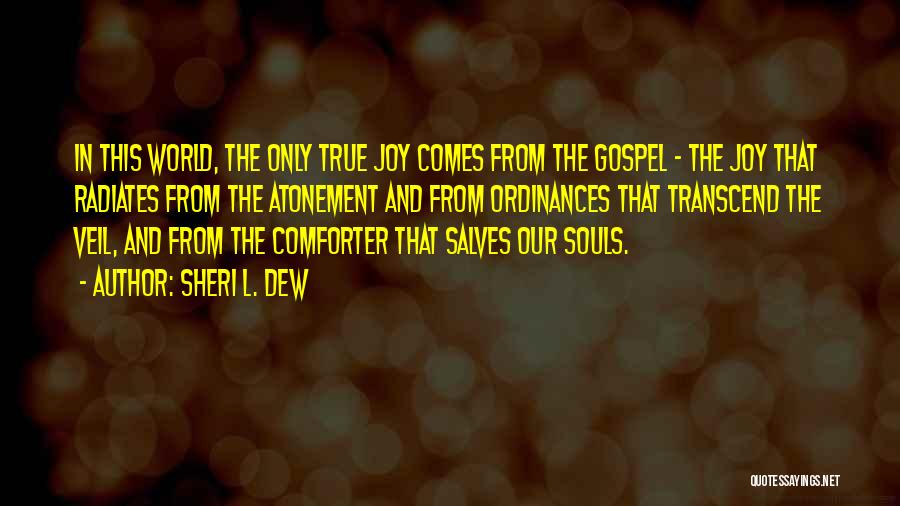 Sheri L. Dew Quotes: In This World, The Only True Joy Comes From The Gospel - The Joy That Radiates From The Atonement And