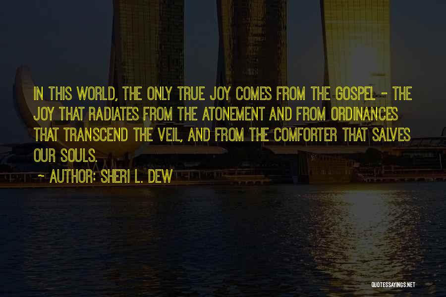 Sheri L. Dew Quotes: In This World, The Only True Joy Comes From The Gospel - The Joy That Radiates From The Atonement And