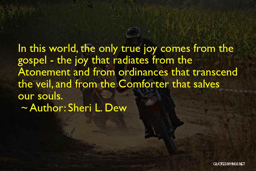 Sheri L. Dew Quotes: In This World, The Only True Joy Comes From The Gospel - The Joy That Radiates From The Atonement And