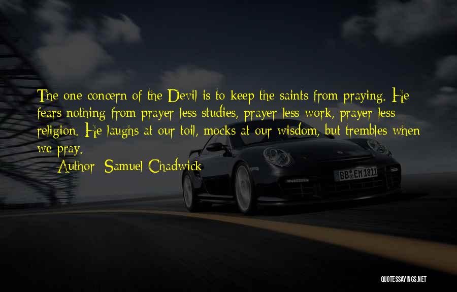 Samuel Chadwick Quotes: The One Concern Of The Devil Is To Keep The Saints From Praying. He Fears Nothing From Prayer-less Studies, Prayer-less