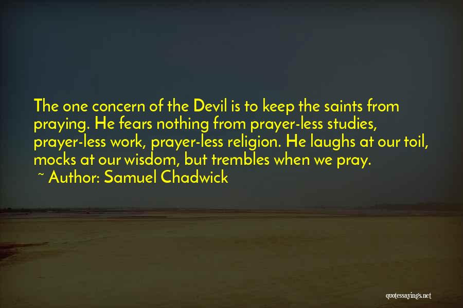 Samuel Chadwick Quotes: The One Concern Of The Devil Is To Keep The Saints From Praying. He Fears Nothing From Prayer-less Studies, Prayer-less