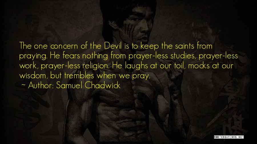 Samuel Chadwick Quotes: The One Concern Of The Devil Is To Keep The Saints From Praying. He Fears Nothing From Prayer-less Studies, Prayer-less