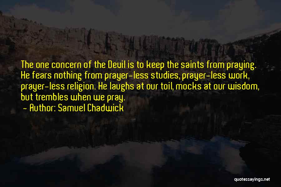 Samuel Chadwick Quotes: The One Concern Of The Devil Is To Keep The Saints From Praying. He Fears Nothing From Prayer-less Studies, Prayer-less