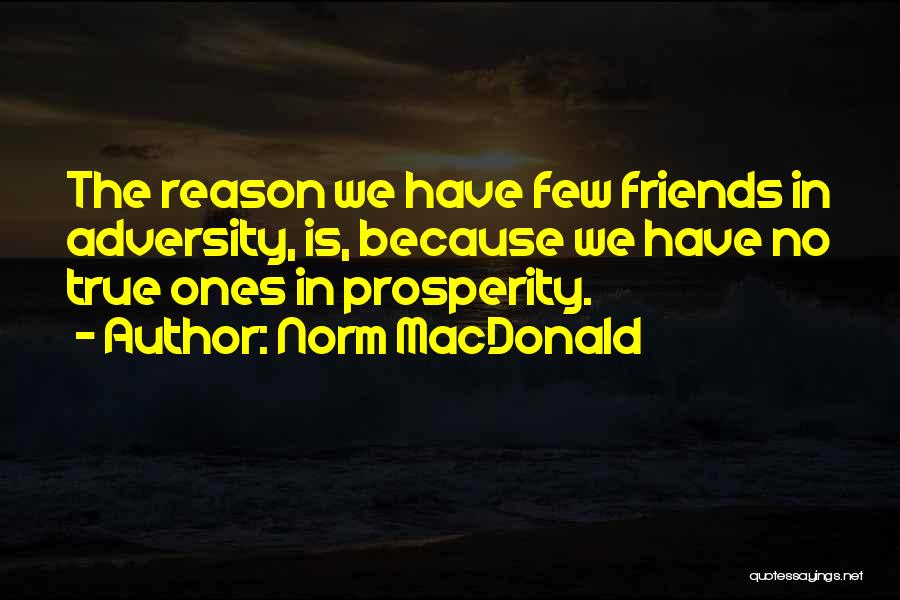 Norm MacDonald Quotes: The Reason We Have Few Friends In Adversity, Is, Because We Have No True Ones In Prosperity.