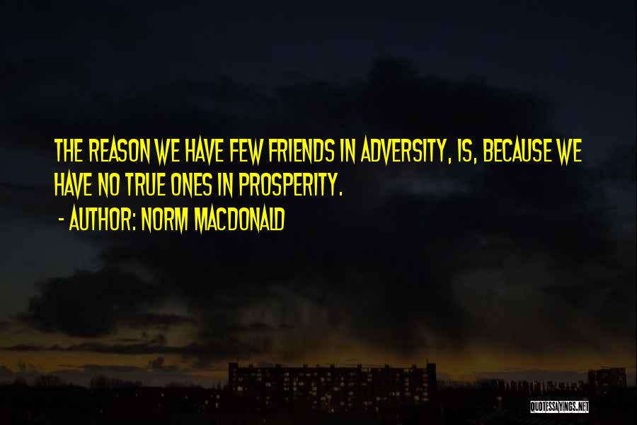 Norm MacDonald Quotes: The Reason We Have Few Friends In Adversity, Is, Because We Have No True Ones In Prosperity.